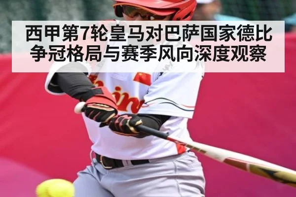 西甲第7轮皇马对巴萨国家德比争冠格局与赛季风向深度观察