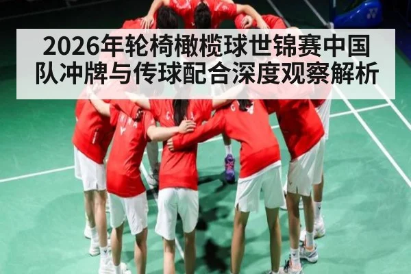 2026年轮椅橄榄球世锦赛中国队冲牌与传球配合深度观察解析
